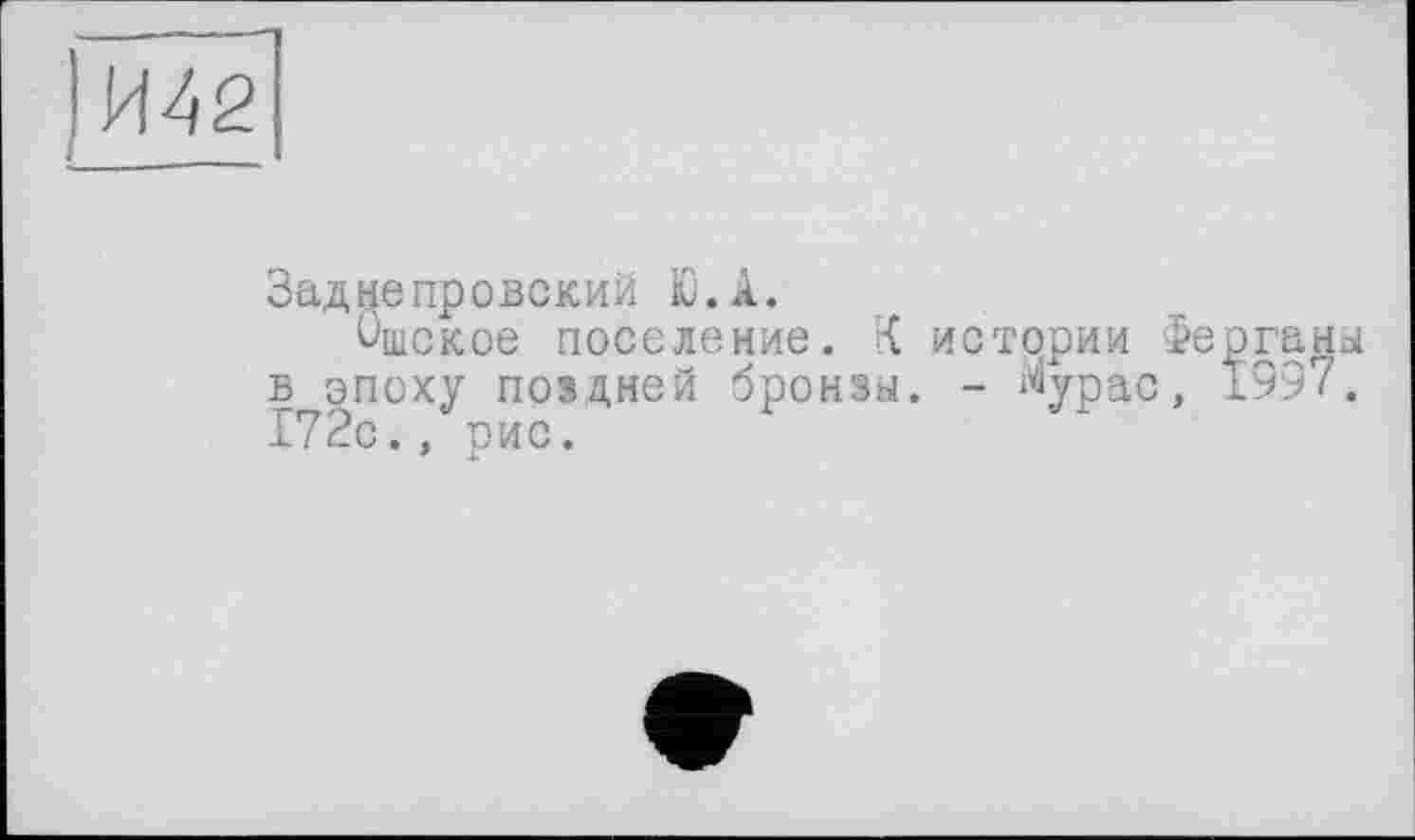 ﻿ІИ42
Заднепровский Ю.А.
Ошское поселение. К истории Ферганы в эпоху поздней бронзы. - Мурас, 1997. 172с., оис.